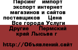 Парсинг , импорт экспорт интернет-магазинов и сайтов поставщиков. › Цена ­ 500 - Все города Услуги » Другие   . Пермский край,Лысьва г.